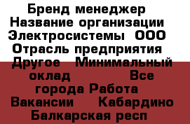 Бренд-менеджер › Название организации ­ Электросистемы, ООО › Отрасль предприятия ­ Другое › Минимальный оклад ­ 35 000 - Все города Работа » Вакансии   . Кабардино-Балкарская респ.